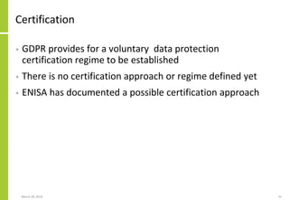 Certification
• GDPR provides for a voluntary data protection
certification regime to be established
• There is no certifi...