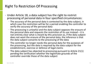 Right To Restriction Of Processing
• Under Article 18, a data subject has the right to restrict
processing of personal dat...