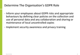 Determine The Organisation’s GDPR Role
• Inform your employees about GDPR risks and appropriate
behaviours by defining cle...