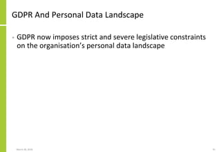 GDPR And Personal Data Landscape
• GDPR now imposes strict and severe legislative constraints
on the organisation’s person...
