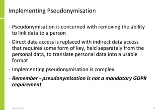 Implementing Pseudonymisation
• Pseudonymisation is concerned with removing the ability
to link data to a person
• Direct ...