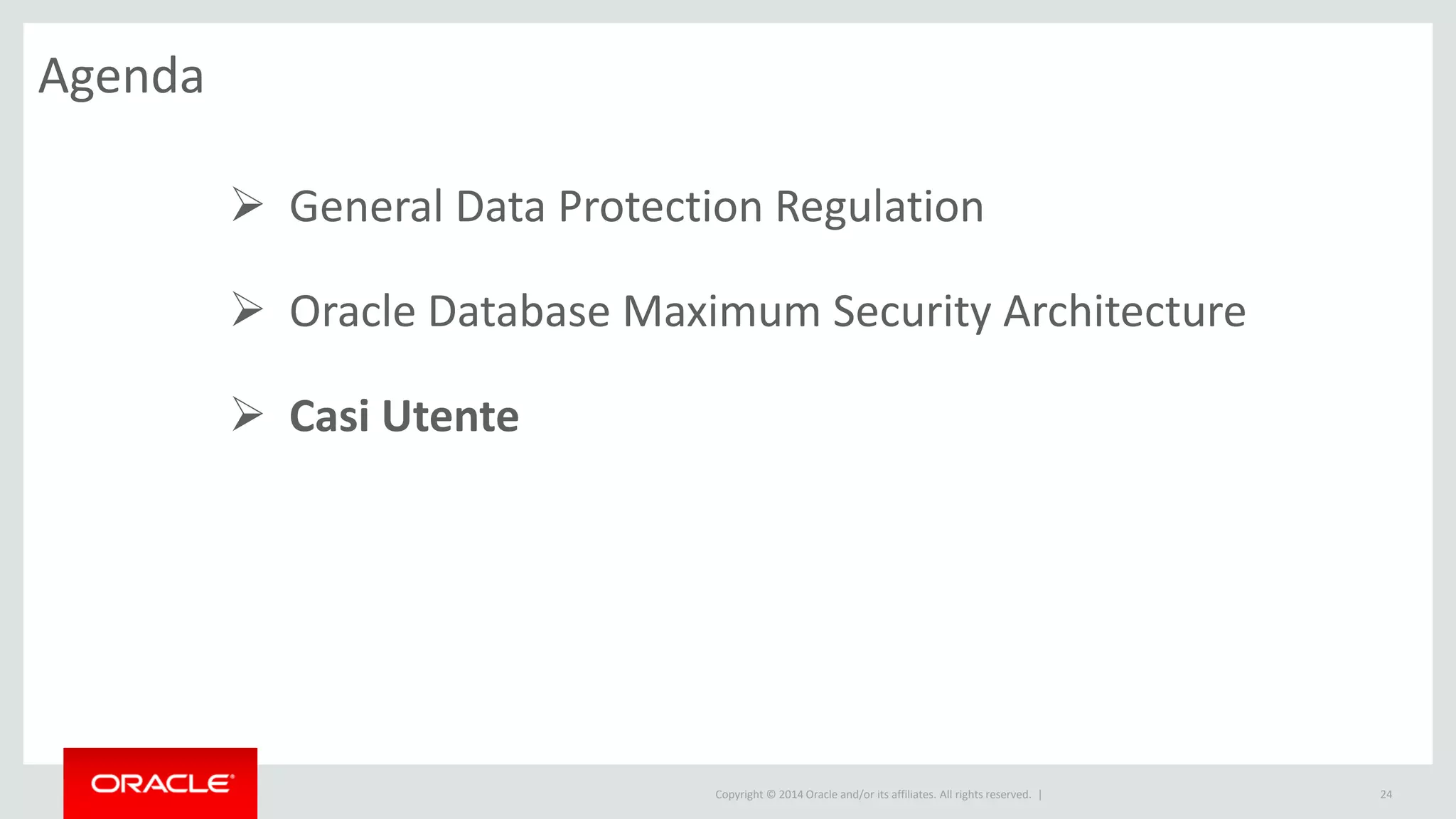 Copyright © 2014 Oracle and/or its affiliates. All rights reserved. |
Agenda
24
 General Data Protection Regulation
 Oracle Database Maximum Security Architecture
 Casi Utente
 