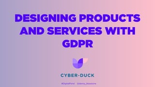 DESIGNING PRODUCTS
AND SERVICES WITH
GDPR
#DigitalPond @danny_bluestone
 