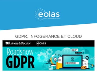 Propriété EOLAS + confidentiel
Propriété EOLAS – Document confidentiel
GDPR, INFOGÉRANCE ET CLOUD
 