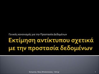 Γενικός κανονισμός για την Προστασία Δεδομένων
Εισηγητής: Νίκος Μπαλατσούκας - html.gr 1
 