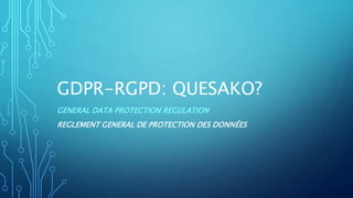 GDPR-RGPD: QUESAKO?
GENERAL DATA PROTECTION REGULATION
REGLEMENT GENERAL DE PROTECTION DES DONNÉES
 
