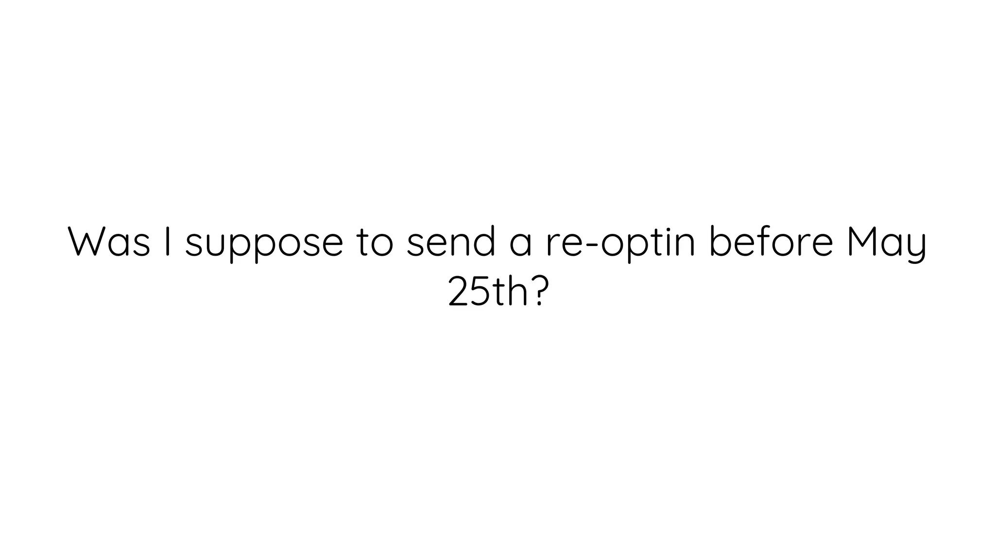 Was I suppose to send a re-optin before May
25th?
 