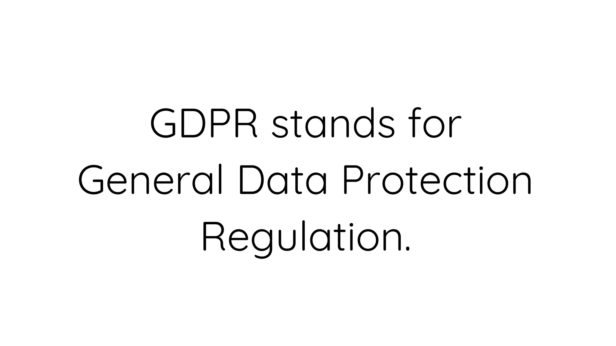 GDPR stands for
General Data Protection
Regulation.
 