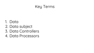 Key Terms
1. Data
2. Data subject
3. Data Controllers
4. Data Processors
 