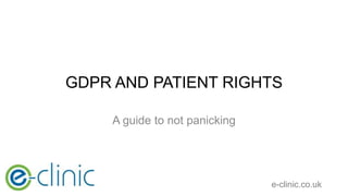 GDPR AND PATIENT RIGHTS
A guide to not panicking
e-clinic.co.uk
 