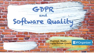 GDPR
and
Software Quality
Khurram Bhatti
Agile/Scrum Coach
Khurram	Bhatti	/	DPOrganizer - Talk	
on	GDPR	and	Software	Quality	
 