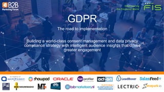 an initiative of:
GDPR
The road to implementation
Building a world-class consent management and data privacy
compliance strategy with intelligent audience insights that drives
greater engagement
 