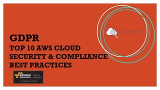 GDPR
TOP 10 AWS CLOUD
SECURITY & COMPLIANCE
BEST PRACTICES
 
