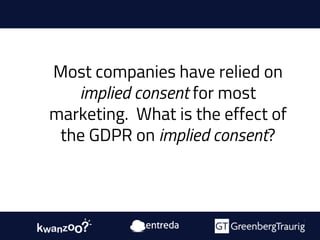 Most companies have relied on
implied consent for most
marketing. What is the effect of
the GDPR on implied consent?
 