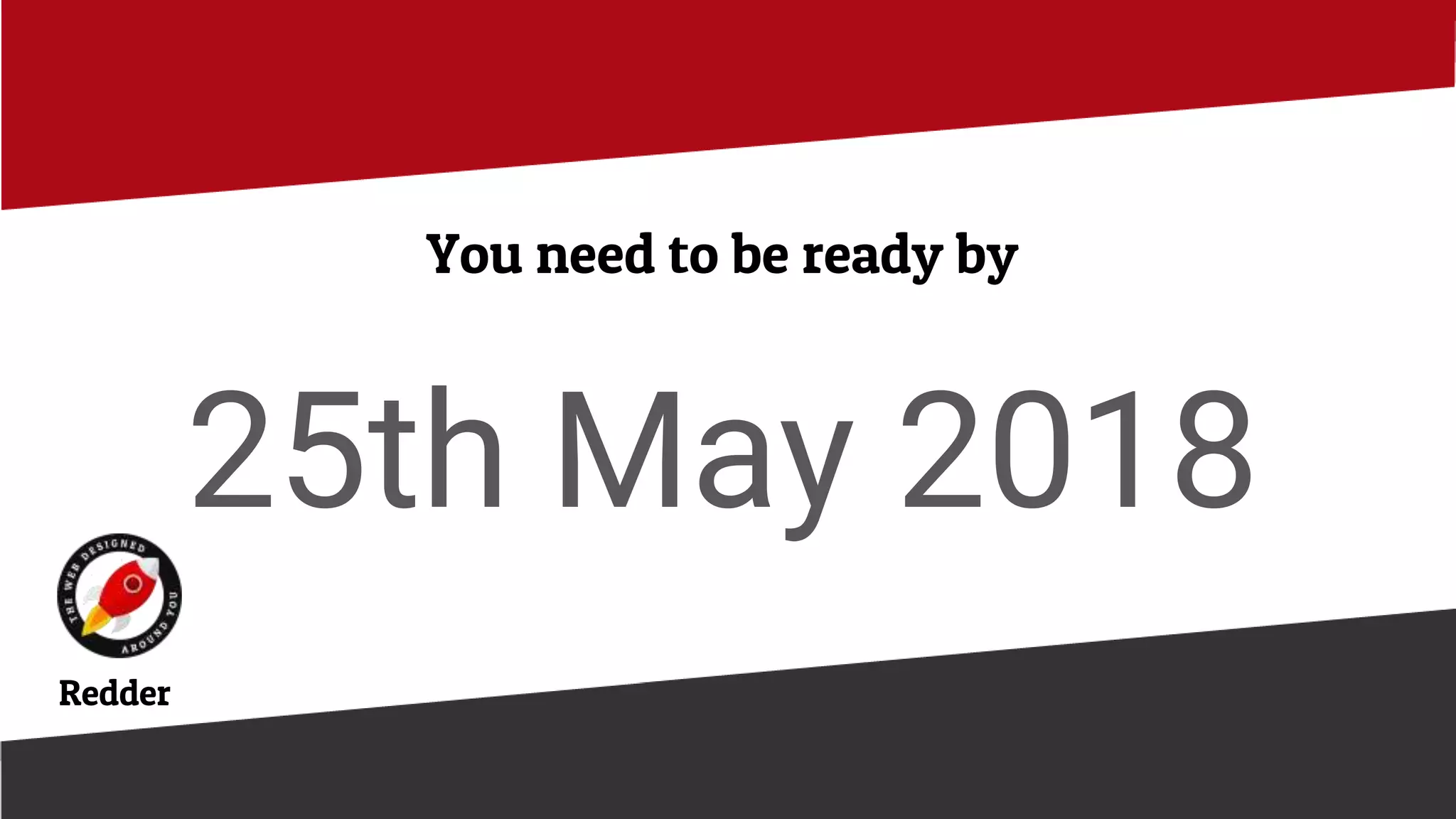 You need to be ready by
25th May 2018
Redder
 