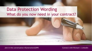 Join in the conversation #GenerationGDPR Connect with Richard | LinkedIn
Data Protection Wording
What do you now need in your contract?
 