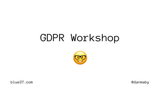 @danmabyblue37.com
GDPR Workshop
🤓
 