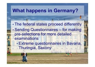 © Computer-Zauber
What happens in Germany?
• The federal states proceed differently
• Sending Questionnaires – for making
pre-selections for more detailed
examinations
• Extreme questionnaires in Bavaria,
Thuringia, Saxony
 