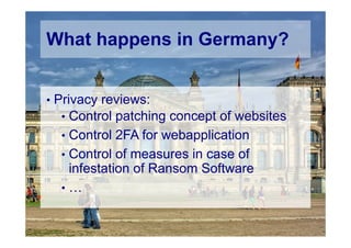 © Computer-Zauber
What happens in Germany?
• Privacy reviews:
• Control patching concept of websites
• Control 2FA for webapplication
• Control of measures in case of
infestation of Ransom Software
• …
 