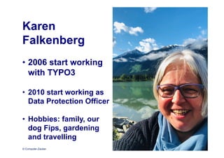 © Computer-Zauber
Karen
Falkenberg
• 2006 start working
with TYPO3
• 2010 start working as
Data Protection Officer
• Hobbies: family, our
dog Fips, gardening
and travelling
 
