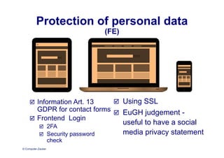 © Computer-Zauber
Protection of personal data
(FE)
 Information Art. 13
GDPR for contact forms
 Frontend Login
 2FA
 Security password
check
 Using SSL
 EuGH judgement -
useful to have a social
media privacy statement
 