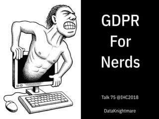 GDPR
For
Nerds
Talk 75 @IHC2018
DataKnightmare
 