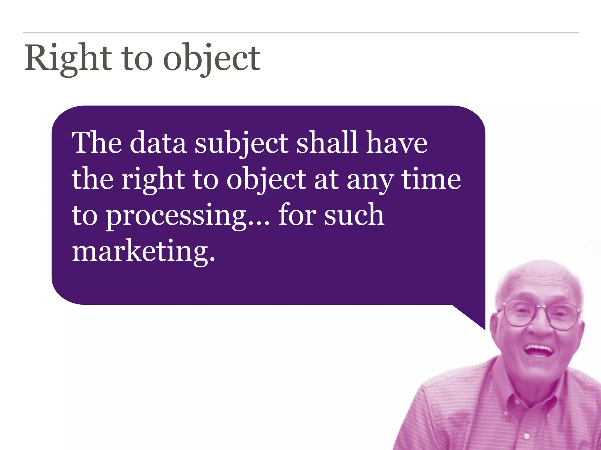 Right to object
The data subject shall have
the right to object at any time
to processing… for such
marketing.
 