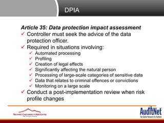 DPIA
Article 35: Data protection impact assessment
 Controller must seek the advice of the data
protection officer.
 Req...