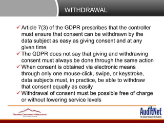 WITHDRAWAL
 Article 7(3) of the GDPR prescribes that the controller
must ensure that consent can be withdrawn by the
data...
