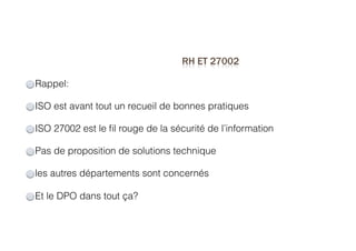 Rappel:
ISO est avant tout un recueil de bonnes pratiques
ISO 27002 est le ﬁl rouge de la sécurité de l’information
Pas de proposition de solutions technique
les autres départements sont concernés
Et le DPO dans tout ça?
 
