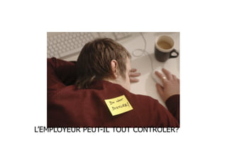 L’EMPLOYEUR PEUT-IL TOUT CONTROLER?
 