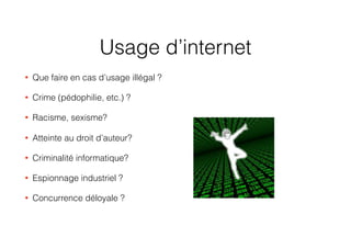 Usage d’internet
• Que faire en cas d’usage illégal ?
• Crime (pédophilie, etc.) ?
• Racisme, sexisme?
• Atteinte au droit d’auteur?
• Criminalité informatique?
• Espionnage industriel ?
• Concurrence déloyale ? 170
 