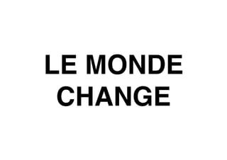 LE MONDE
CHANGE
 