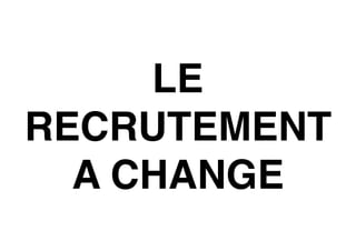 LE
RECRUTEMENT
A CHANGE
 