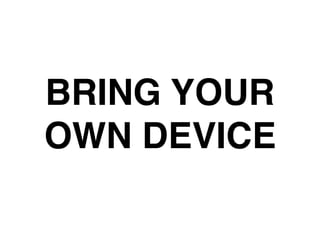 BRING YOUR
OWN DEVICE
 