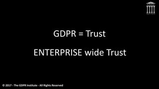 GDPR = Trust
ENTERPRISE wide Trust
© 2017 - The GDPR Institute - All Rights Reserved
 