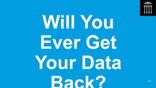 Will You
Ever Get
Your Data
11
 