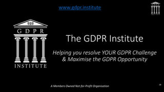 The GDPR Institute
Helping you resolve YOUR GDPR Challenge
& Maximise the GDPR Opportunity
A Members Owned Not-for-Profit ...