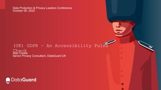 Alan Cooke
Senior Privacy Consultant, DataGuard UK
(UK) GDPR – An Accessibility Pulse
Check
Data Protection & Privacy Leaders Conference
October 06, 2022
 