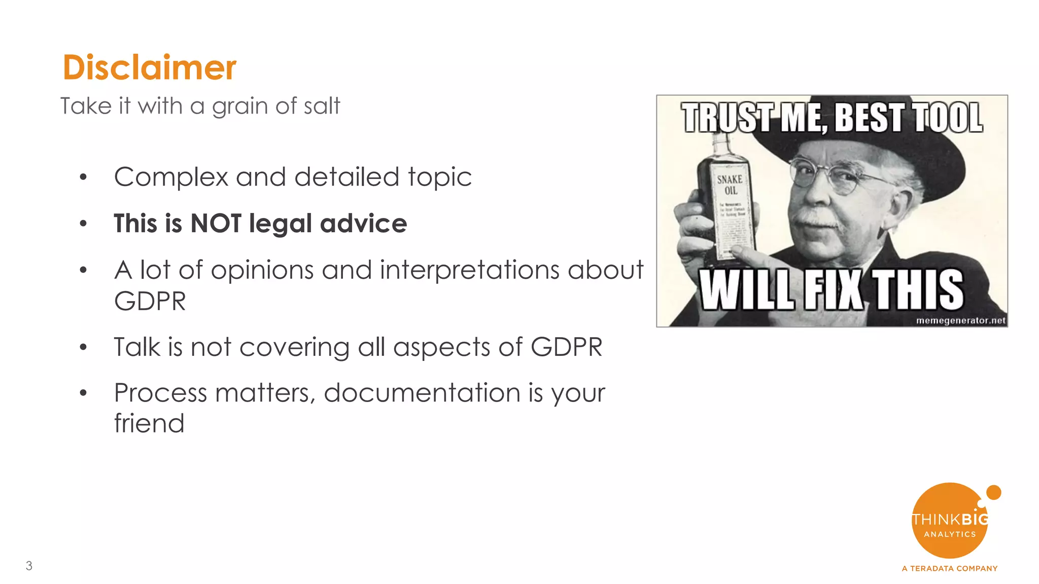 3
• Complex and detailed topic
• This is NOT legal advice
• A lot of opinions and interpretations about
GDPR
• Talk is not covering all aspects of GDPR
• Process matters, documentation is your
friend
Disclaimer
Take it with a grain of salt
 