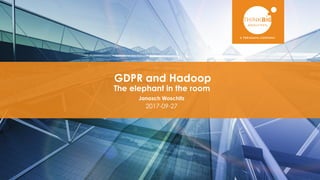 ​GDPR and Hadoop
​The elephant in the room
​Janosch Woschitz
​2017-09-27
 