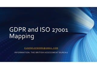 GDPR and ISO 27001
Mapping
EUGENELEEWORK@GMAIL.COM
INFORMATION: THE BRITISH ASSESSMENT BUREAU
 