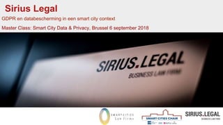 Sirius Legal
GDPR en databescherming in een smart city context
Master Class: Smart City Data & Privacy, Brussel 6 september 2018
 