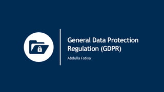 General Data Protection
Regulation (GDPR)
Abdulla Fatiya
 