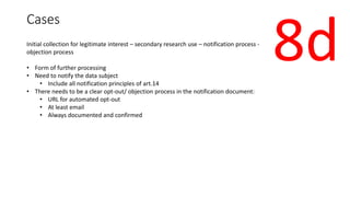 Cases
Initial collection for legitimate interest – secondary research use – notification process -
objection process
• For...