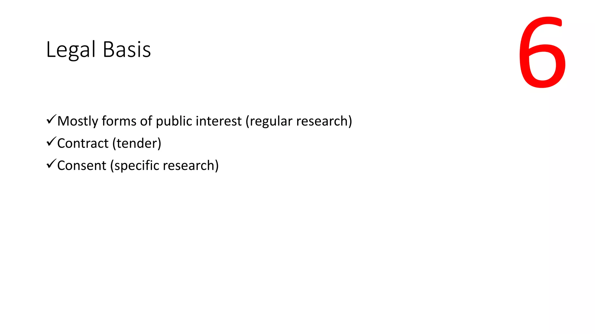 Legal Basis
Mostly forms of public interest (regular research)
Contract (tender)
Consent (specific research)
6
 