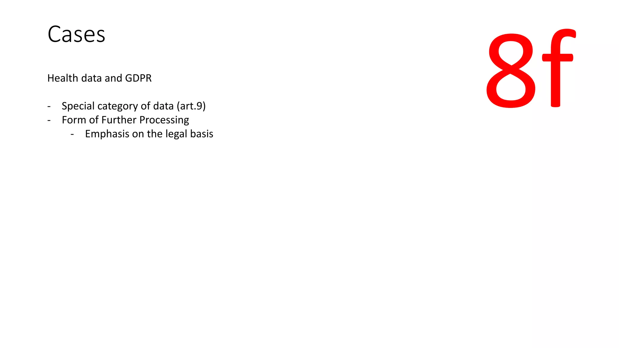 Cases
Health data and GDPR
- Special category of data (art.9)
- Form of Further Processing
- Emphasis on the legal basis
8f
 