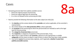 Cases
• Harvesting personal data from publicly available sources
• Check the original purpose of processing
• Check the or...