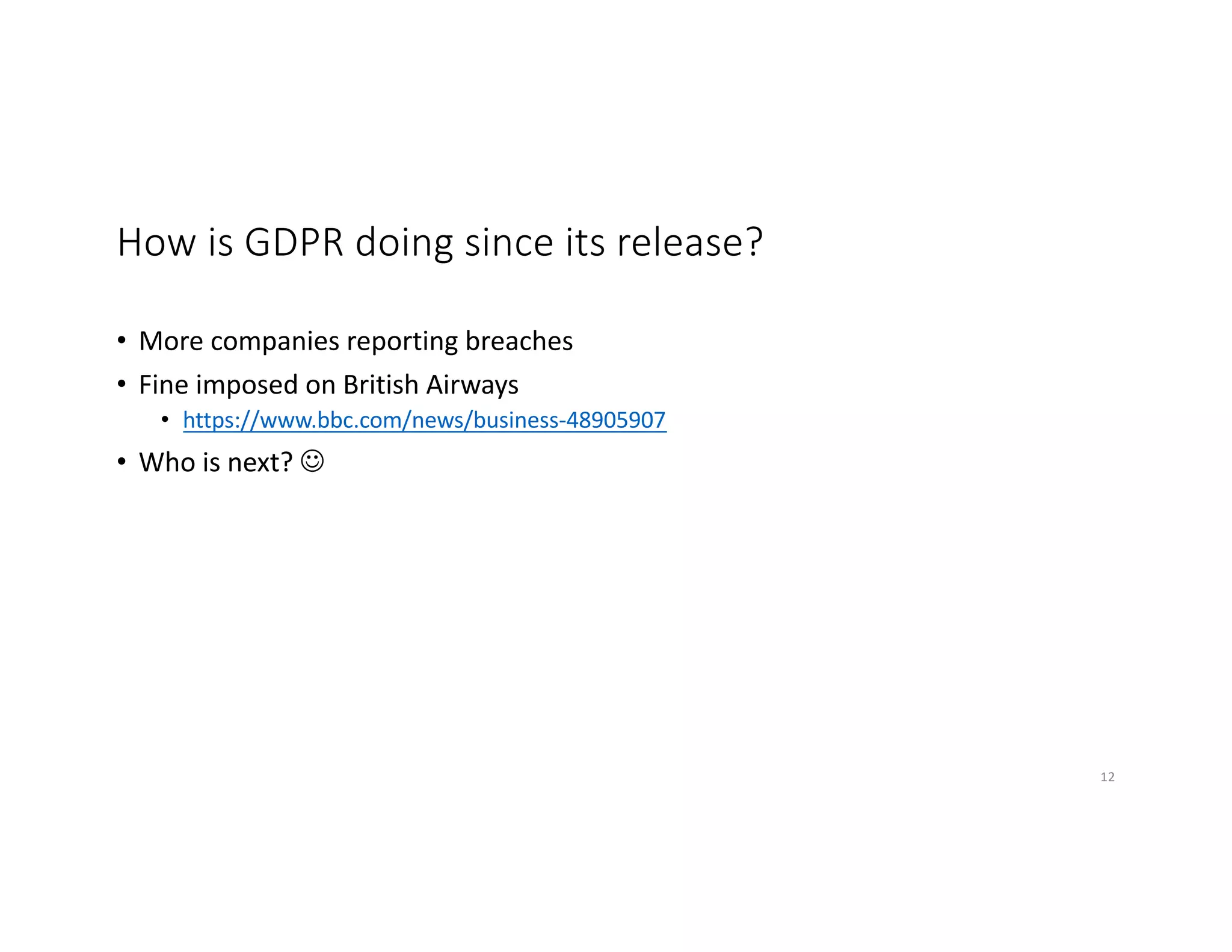 How is GDPR doing since its release?
• More companies reporting breaches
• Fine imposed on British Airways
• https://www.bbc.com/news/business-48905907
• Who is next? J
12
 