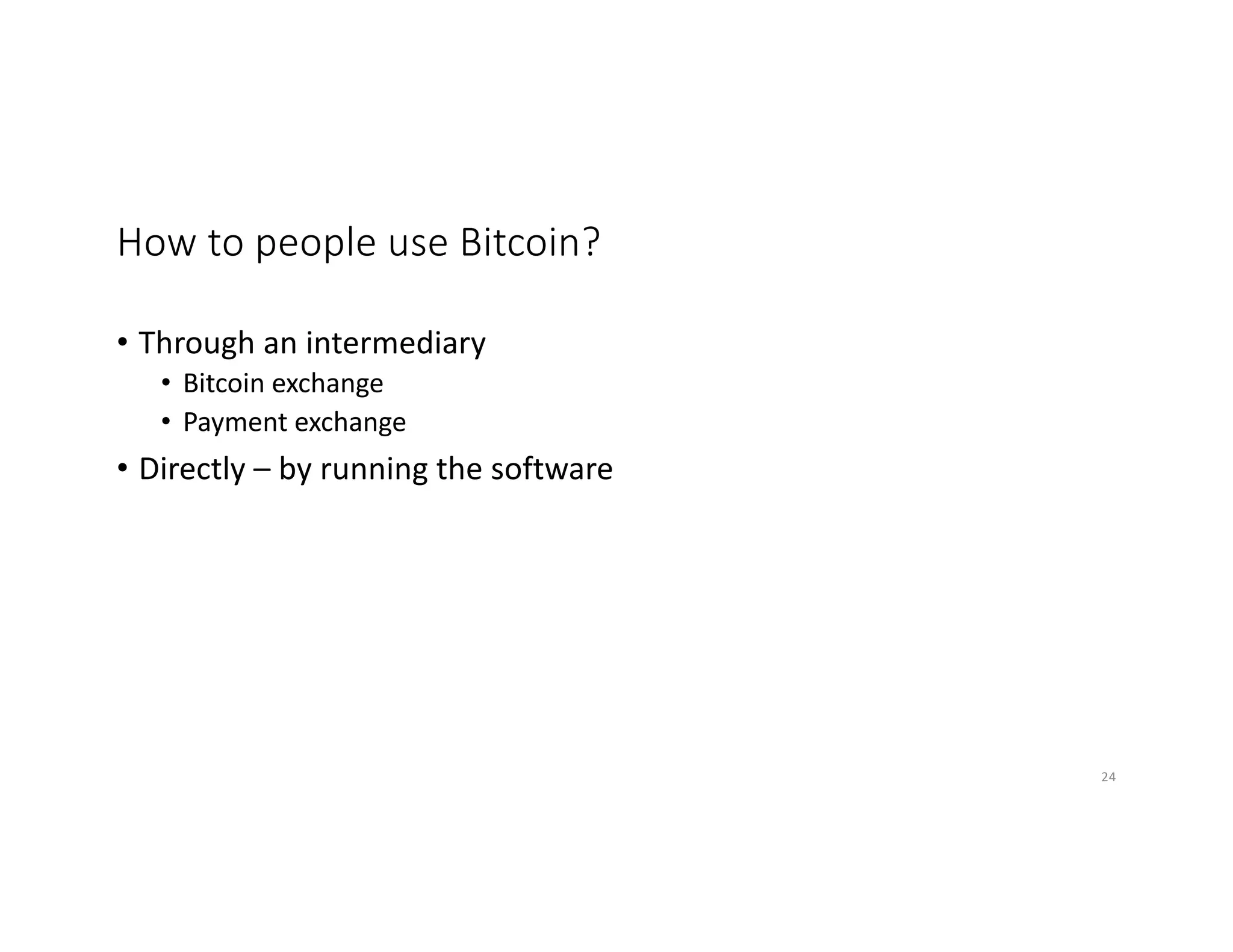 How to people use Bitcoin?
• Through an intermediary
• Bitcoin exchange
• Payment exchange
• Directly – by running the software
24
 